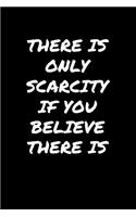 There Is Only Scarcity If You Believe There Is: A soft cover blank lined journal to jot down ideas, memories, goals, and anything else that comes to mind.