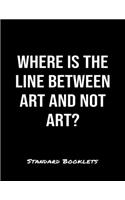 Where Is The Line Between Art And Not Art?: A softcover blank lined notebook to jot down business ideas, take notes for class or ponder life's big questions.