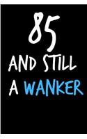 85 and Still a Wanker: Rude Gag Funny Birthday Notebook - Cheeky Naughty Gag Joke Journal for Him/Friend/Dad/Husband/Brother/Son - Sarcastic Dirty Banter Occasion Blank Bo