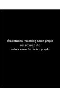 Sometimes removing some people out of your life makes room for better people