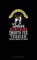 Always Be Yourself Unless You Can Be A Smooth Fox Terrier Then Be A Smooth Fox Terrier