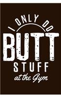 I Only Do Butt Stuff At The Gym: 6x9 Gym Planner Workout Journal Training Log For Women Book Sports Fitness Bodybuilding Funny Gift