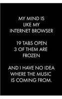 My Mind Is Like My Internet Browser 19 Tabs Open 3 of Them Are Frozen and I Have No Idea Where the Music Is Coming from