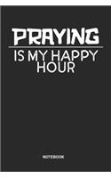 Praying Is My Happy Hour Notebook: Dotted Lined Praying Themed Notebook (6x9 inches) ideal as a Daily Prayer Notes Journal. Perfect as a Spirtuality Book for all Mindfulness Spiritual