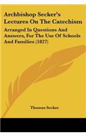 Archbishop Secker's Lectures On The Catechism: Arranged In Questions And Answers, For The Use Of Schools And Families (1827)
