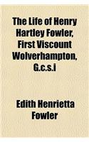 The Life of Henry Hartley Fowler, First Viscount Wolverhampton, G.C.S.I