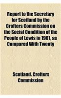 Report to the Secretary for Scotland by the Crofters Commission on the Social Condition of the People of Lewis in 1901, as Compared with Twenty