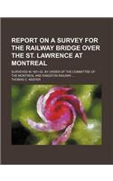 Report on a Survey for the Railway Bridge Over the St. Lawrence at Montreal; Surveyed in 1851-52, by Order of the Committee of the Montreal and Kingston Railway