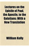 Lectures on the Epistle of Paul, the Apostle, to the Galatians; With a New Translation