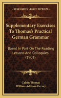 Supplementary Exercises to Thomas's Practical German Grammar: Based in Part on the Reading Lessons and Colloquies (1901)