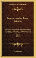 Reminiscences For Roman Catholics: Which, If Rightly Appreciated, And Properly Applied, By Promoting Civil And Religious Liberty (1828)