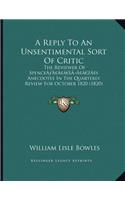 A Reply To An Unsentimental Sort Of Critic: The Reviewer Of Spence's Anecdotes In The Quarterly Review For October 1820 (1820)