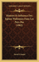 Histoire Et Influence Des Eglises Wallonnes Dans Les Pays-Bas (1902)