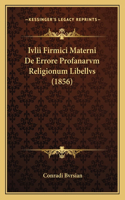 Ivlii Firmici Materni De Errore Profanarvm Religionum Libellvs (1856)