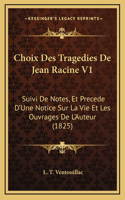 Choix Des Tragedies De Jean Racine V1: Suivi De Notes, Et Precede D'Une Notice Sur La Vie Et Les Ouvrages De L'Auteur (1825)