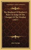 The Shepherd Of Banbury's Rules To Judge Of The Changes Of The Weather (1827)