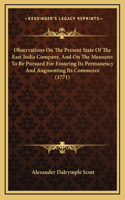 Observations On The Present State Of The East India Company, And On The Measures To Be Pursued For Ensuring Its Permanency And Augmenting Its Commerce (1771)