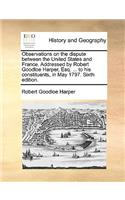 Observations on the Dispute Between the United States and France. Addressed by Robert Goodloe Harper, Esq. ... to His Constituents, in May 1797. Sixth Edition.