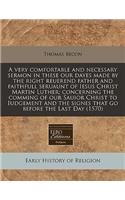 A Very Comfortable and Necessary Sermon in These Our Dayes Made by the Right Reuerend Father and Faithfull Seruaunt of Iesus Christ Martin Luther; Concerning the Comming of Our Sauior Christ to Iudgement and the Signes That Go Before the Last Day (