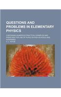 Questions and Problems in Elementary Physics; Containing Numerous Practical Examples and Exercises for Use of Pupils in High Schools and Academies