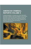 American Criminal Reports; A Series Designed to Contain the Latest and Most Important Criminal Cases Determined in the Federal and State Courts in the United States, as Well as Selected Cases, Important to American Lawyers, from Volume 9