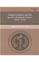 Student Idealists and the Specter of Natural Science, 1870--1910.