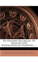 De Historie Van Belgis, Of Kronyke Der Nederlandsche Oudheyd ......