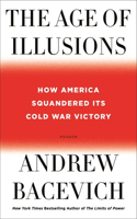 The Age of Illusions: How America Squandered Its Cold War Victory