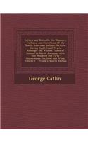 Letters and Notes on the Manners, Customs, and Conditions of the North American Indians: Written During Eight Years' Travel Amongst the Wildest Tribes of Indians in North America, with One Hundred and Fifty Illustrations, on Steel and Wood, Volume 