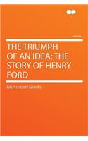 The Triumph of an Idea; The Story of Henry Ford