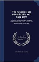 The Reports of Sir Edward Coke, Knt. [1572-1617]: In English, in Thirteen Parts Complete; With References to All the Ancient and Modern Books of the Law