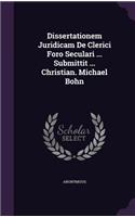 Dissertationem Juridicam De Clerici Foro Seculari ... Submittit ... Christian. Michael Bohn