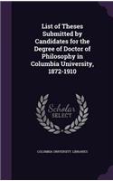 List of Theses Submitted by Candidates for the Degree of Doctor of Philosophy in Columbia University, 1872-1910: (English)