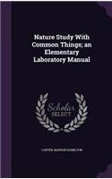 Nature Study With Common Things; an Elementary Laboratory Manual