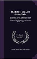 The Life of the Lord Jesus Christ: A Complete Critical Examination of the Origin, Contents, and Connection of the Gospels. Translated From the German of J. P. Lange