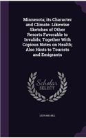 Minnesota; its Character and Climate. Likewise Sketches of Other Resorts Favorable to Invalids; Together With Copious Notes on Health; Also Hints to Tourists and Emigrants