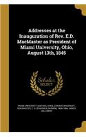 Addresses at the Inauguration of Rev. E.D. MacMaster as President of Miami University, Ohio, August 13th, 1845