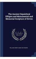 The Ancient Sepulchral Effigies and Monumental and Memorial Sculpture of Devon