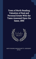Town of North Reading; Valuation of Real and Personal Estate With the Taxes Assessed Upon the Same, 1890