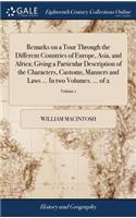 Remarks on a Tour Through the Different Countries of Europe, Asia, and Africa; Giving a Particular Description of the Characters, Customs, Manners and Laws ... in Two Volumes. ... of 2; Volume 1