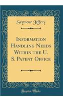Information Handling Needs Within the U. S. Patent Office (Classic Reprint)