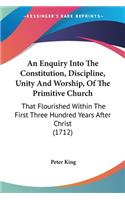 An Enquiry Into The Constitution, Discipline, Unity And Worship, Of The Primitive Church: That Flourished Within The First Three Hundred Years After Christ (1712)(English)