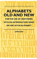 Alphabets Old and New - For the Use of Craftsmen with an Introductory Essay on 'Art in the Alphabet'