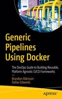 Generic Pipelines Using Docker: The DevOps Guide to Building Reusable, Platform Agnostic CI/CD Frameworks