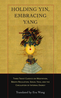 Holding Yin, Embracing Yang: Three Taoist Classics on Meditation, Breath Regulation, Sexual Yoga, and the Circulation of Internal Energy(English)