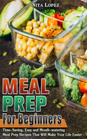 Meal Prep for Beginners: Time-Saving, Easy and Mouth-watering Meal Prep Recipes That Will Make Your Life Easier