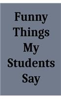 Funny Things My Students Say: Blank Lined Journal Notebook for Teachers