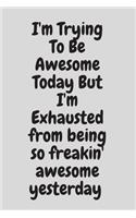I'm Trying To Be Awesome Today But I'm Exhausted from being so freakin' awesome yesterday: Blank & Lined Notebook: Notebook, journal, (120 Pages, 6×9 inch ), writing notes, soft cover, journal gift birthday