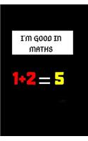I'm Good in Maths 1 + 2 =5