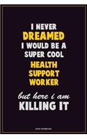 I Never Dreamed I would Be A Super Cool Health support worker But Here I Am Killing It: Career Motivational Quotes 6x9 120 Pages Blank Lined Notebook Journal